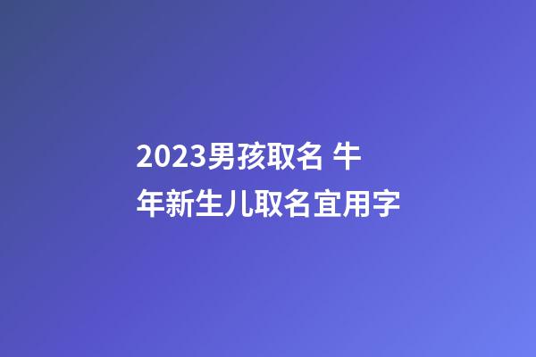 2023男孩取名 牛年新生儿取名宜用字